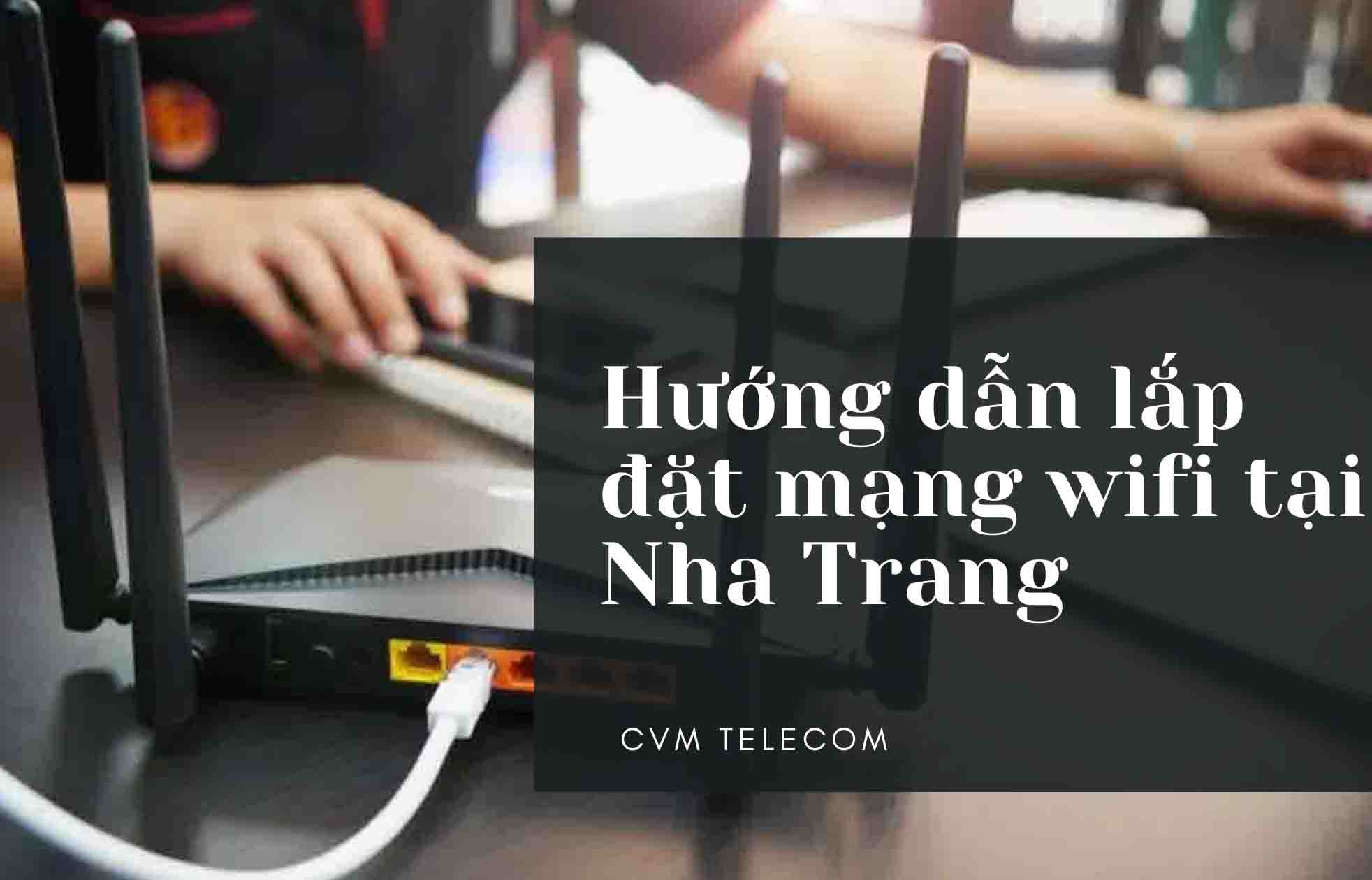 Hướng dẫn lắp đặt mạng wifi tại Nha Trang