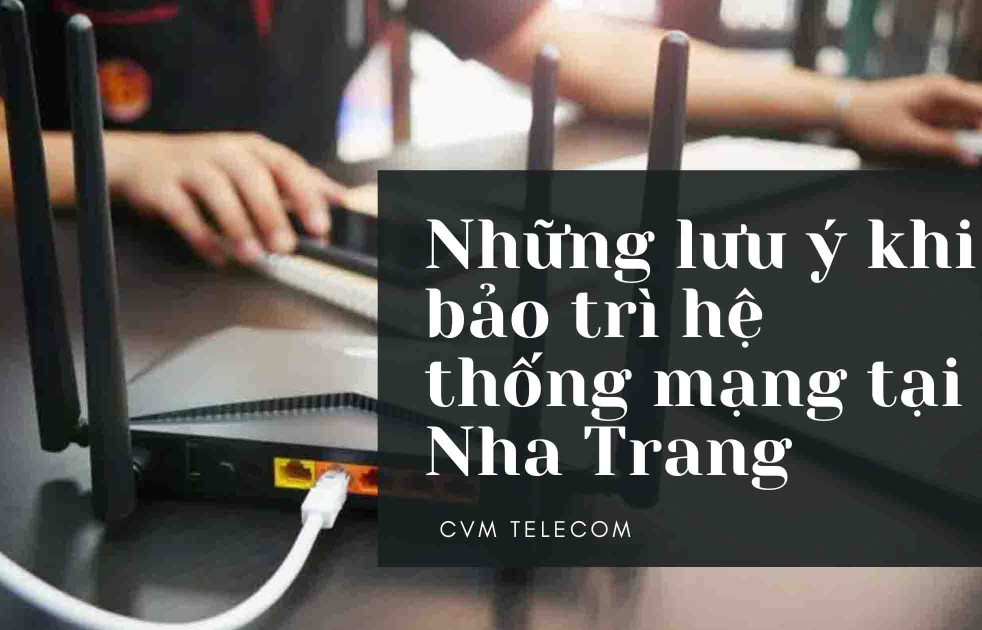 Những lưu ý khi bảo trì hệ thống mạng tại Nha Trang