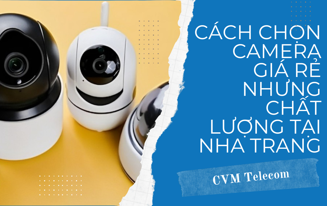 Cách chọn camera giá rẻ nhưng chất lượng tại Nha Trang