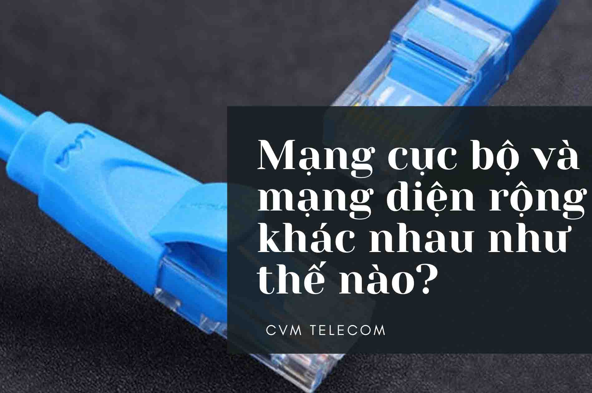 Mạng cục bộ và mạng diện rộng khác nhau như thế nào?