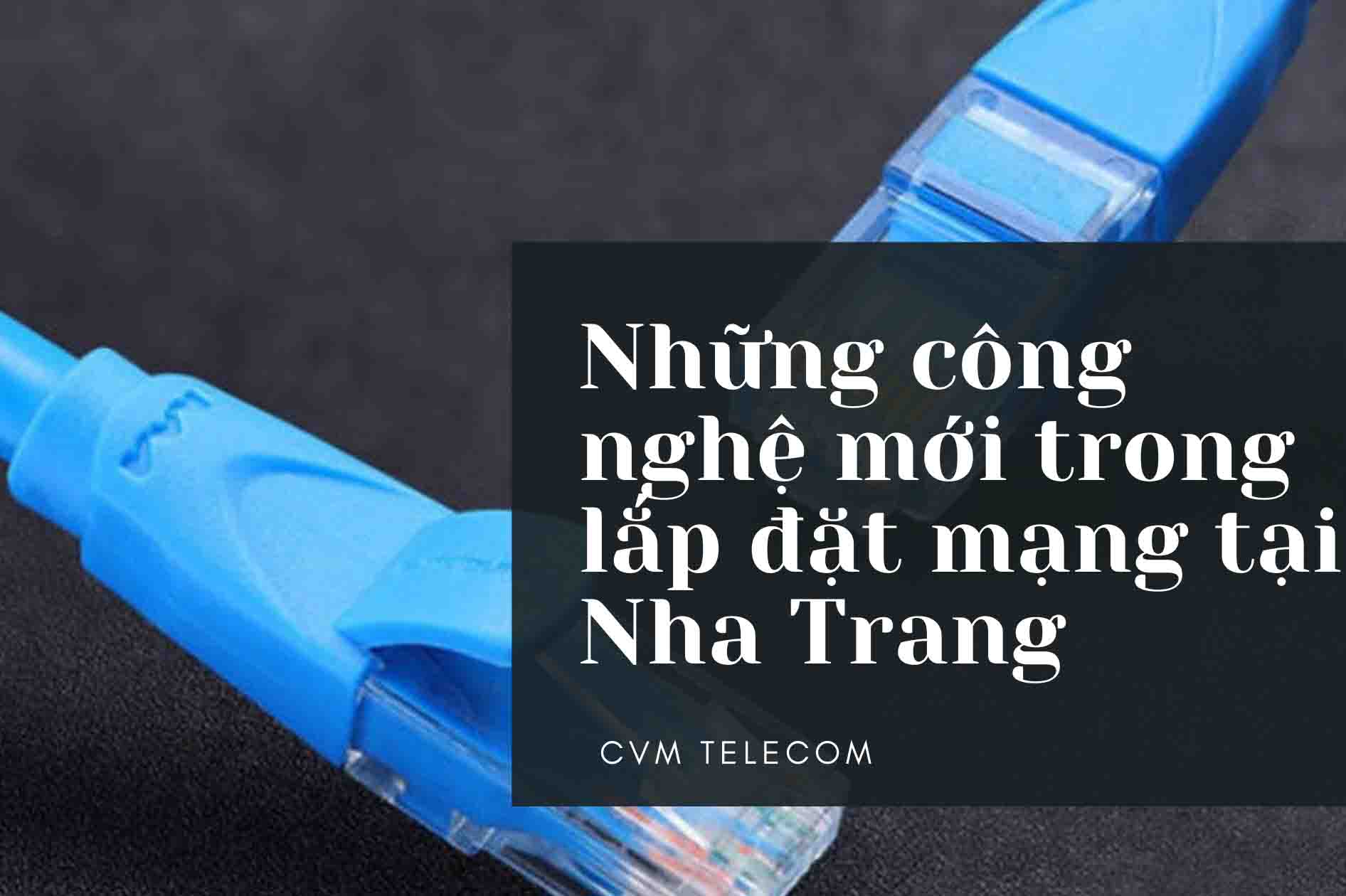 Những công nghệ mới trong lắp đặt mạng tại Nha Trang