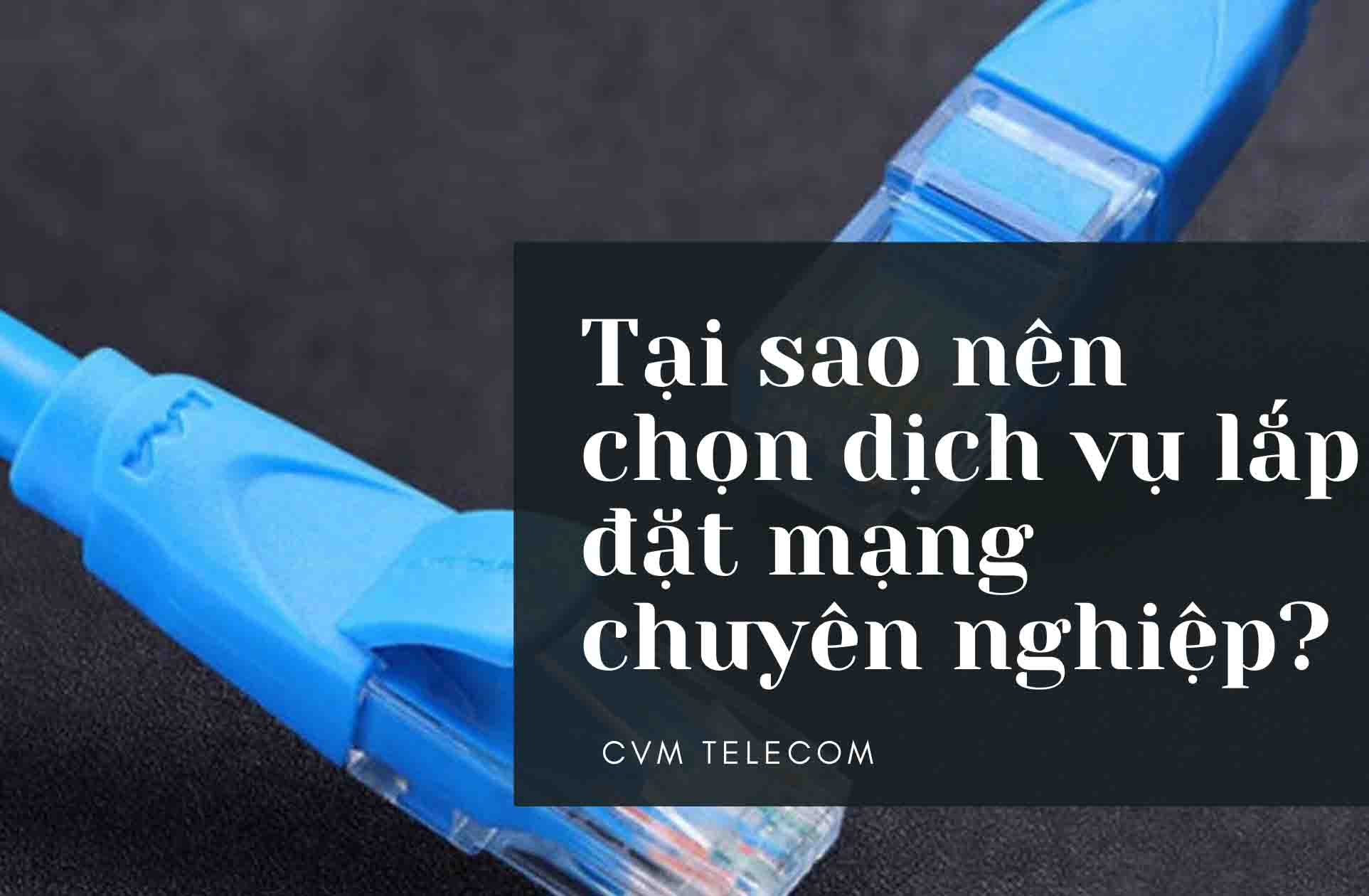 Tại sao nên chọn dịch vụ lắp đặt mạng chuyên nghiệp?