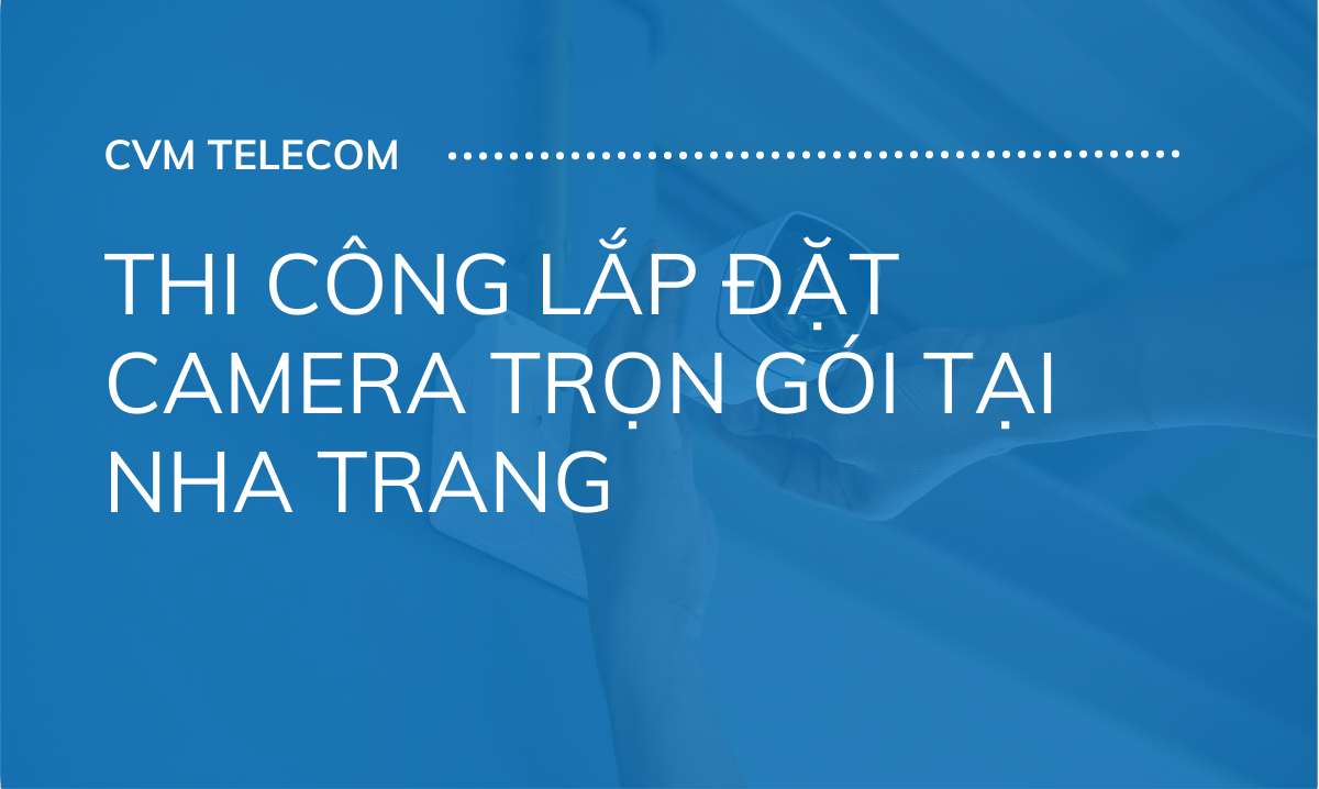 Thi công lắp đặt camera trọn gói tại Nha Trang