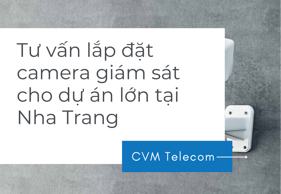 Tư vấn lắp đặt camera giám sát cho dự án lớn tại Nha Trang