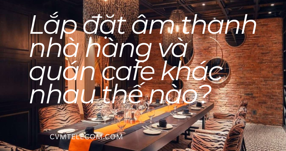 Lắp đặt âm thanh nhà hàng và quán cafe khác nhau thế nào?