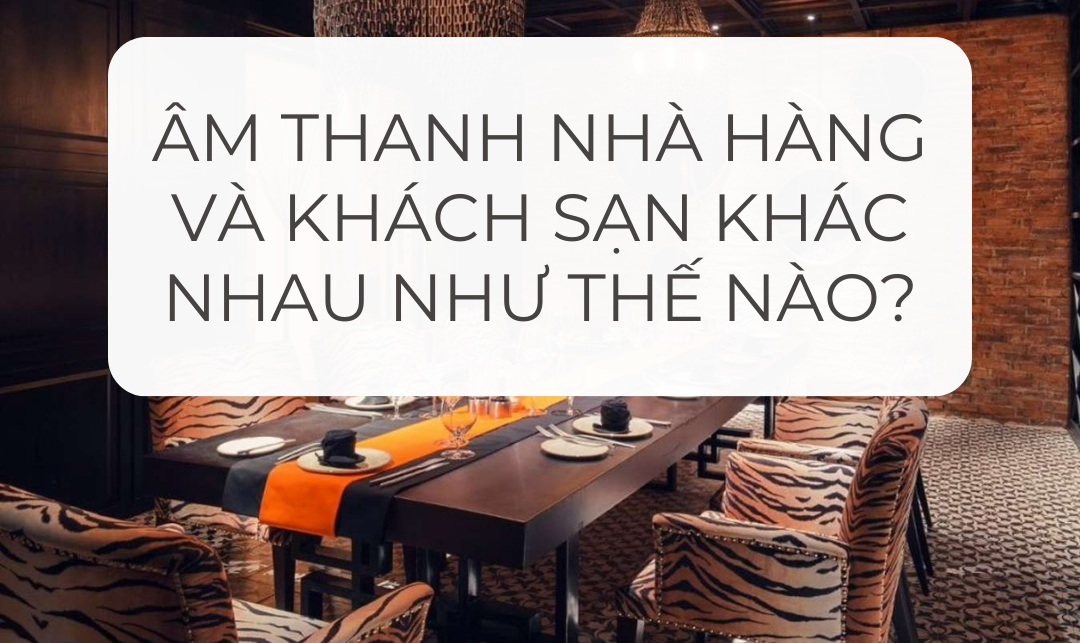 Âm thanh nhà hàng và khách sạn khác nhau như thế nào?