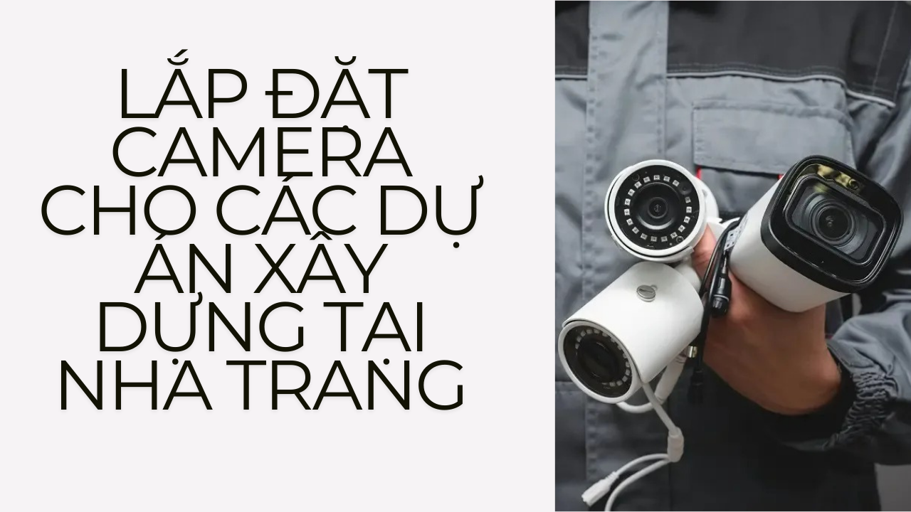 Lắp đặt camera cho các dự án xây dựng tại Nha Trang