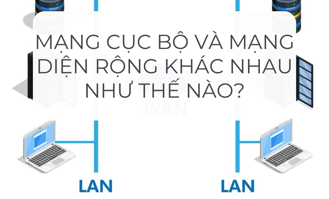 Mạng cục bộ và mạng diện rộng khác nhau như thế nào?